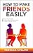 How To Make Friends Easily:...