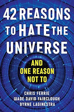 42 Reasons to Hate the Universe: (And One Reason Not To)