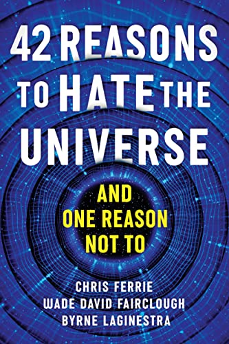 42 Reasons to Hate the Universe: (And One Reason Not To)