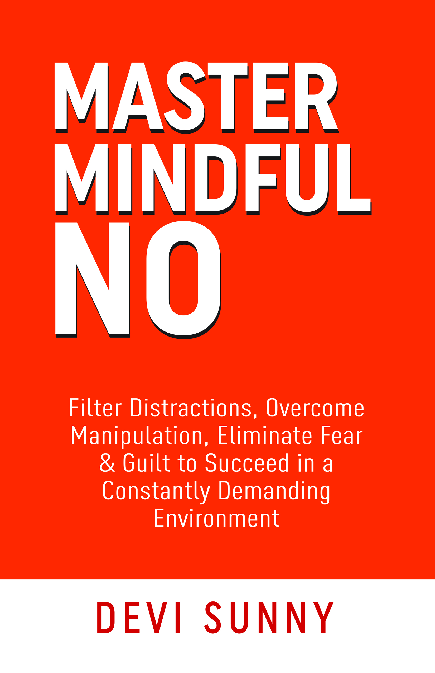 Master Mindful No: Filter Distractions, Overcome Manipulation, Eliminate Fear & Guilt to Succeed in a Constantly Demanding Environment (Fearless Empathy Book 2)