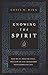 Knowing the Spirit: Who He Is, What He Does, and How He Can Transform Your Christian Life
