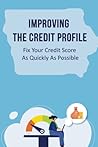 Improving The Credit Profile: Fix Your Credit Score As Quickly As Possible