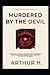 Murdered by the Devil by Arthur H.