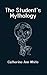 The Student's Mythology: A ...