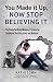 You Made it Up, Now Stop Believing It by Kathi Sohn You Made it Up, Now Stop Believing It by Kathi Sohn