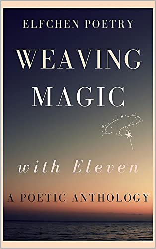 Weaving Magic with Eleven: A Poetic Anthology (Kindle Edition)