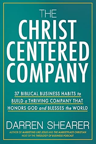 The Christ-Centered Company: 37 Biblical Business Habits to Build a Thriving Company That Honors God and Blesses the World