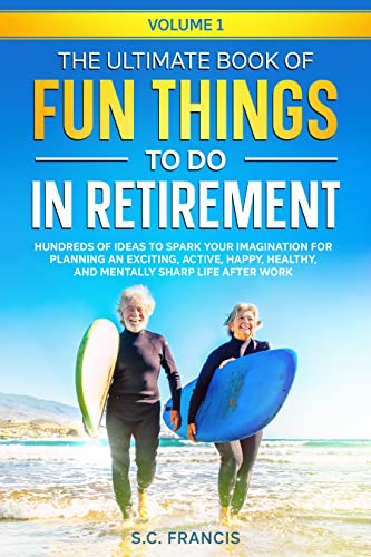 The Ultimate Book of Fun Things to Do in Retirement, Vol. 1: Hundreds of Ideas to Spark Your Imagination for Planning an Exciting, Active, Happy, Healthy Life After Work (Kindle Edition)