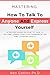 Mastering How To Talk To Anyone And Express Yourself.: A Proven Guide On How To Talk To Anyone, Learn Effective Communication And Listening Skills