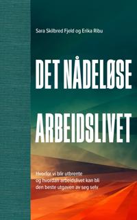 Det nådeløse arbeidslivet - hvorfor vi blir utbrente og hvordan arbeidslivet kan bli den beste utgaven av seg selv (Hardcover)