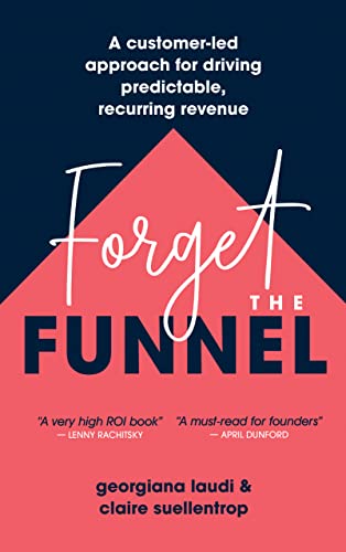 Forget the Funnel: A Customer-Led Approach for Driving Predictable, Recurring Revenue (Kindle Edition)