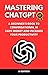 Mastering ChatGPT: A Beginner's Book to Conversational AI, Earn Money and Increase Your Productivity