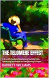 The Telomere Effect: A Scientific Guide to Maintaining Youthful Cells, Optimizing Healthspan and Lengthening Lifespan (Longevity Secrets: Unlocking the Path to a Healthy and Fulfilling Life)