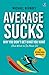 Average Sucks: Why You don’t get what you want (And what to do about it) ǀ Small Motivational Tools for Big Improvements in Life