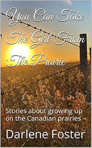 You Can Take The Girl From The Prairie: Stories about growing up on the Canadian prairies