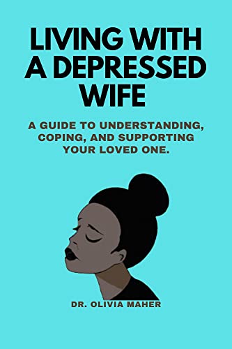 Living with a depressed wife: A Guide to Understanding, Coping, and Supporting Your Loved One. (Overcoming Depression Together: A Comprehensive Guide for Supporting Your Loved Ones)