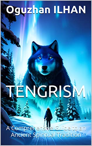 Tengrism: Embracing the Sky and Earth: A Comprehensive Guide to an Ancient Spiritual Tradition (Kindle Edition)
