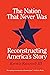 The Nation That Never Was: Reconstructing America's Story