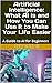 Artificial Intelligence: What AI Is and How You Can Use It to Make Your Life Easier: A Guide to AI for Beginners