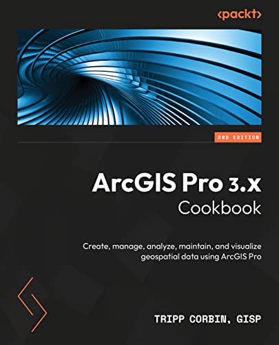 ArcGIS Pro 3.x Cookbook: Create, manage, analyze, maintain, and visualize geospatial data using ArcGIS Pro (Kindle Edition)