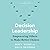 Decision Leadership: Empowering Others to Make Better Choices