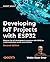 Developing IoT Projects with ESP32: Unlock the full Potential of ESP32 in IoT development to create production-grade smart devices