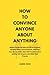 HOW TO CONVINCE ANYONE ABOU...