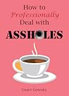 How to Professionally Deal with Assholes How to Professionally Deal with Assholes