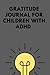Gratitude Journal for children with ADHD: A journal to promote gratitude in children
