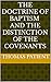 The Doctrine of Baptism, And the Distinction of the Covenants by Thomas Patient