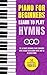 Piano for Beginners: Learn to Play Hymns: The Ultimate Beginner Piano Songbook with Lessons on Reading Notes and 50 Beloved Hymns (My First Piano Sheet Music Books 4)