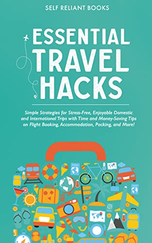 Essential Travel Hacks: Simple Strategies for Stress-Free, Enjoyable Domestic and International Trips with Time and Money-Saving Tips on Flight Booking, Accommodation, Packing, and More! (Kindle Edition)