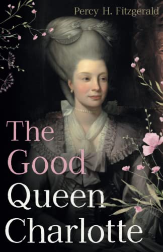 The Good Queen Charlotte: The Great History of the Queen of Great Britain and Wife of George III (Paperback)