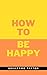 How To Be Happy: A Bible-ba...