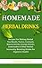 Homemade Herbal Drinks: Recipes For Making Herbal Tea Blends, Tonics, Cocktails, Beauty Drinks, Energy Drinks, Lemonades & Other Herbal Immunity-Boosting Drinks for Digestive Health