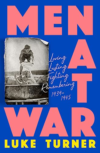 Men At War: Loving, Lusting, Fighting, Remembering 1939-1945 (Hardcover)