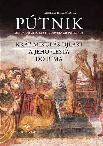 Pútnik - Sonda do života stredovekých pútnikov: Kráľ Mikuláš Ujlaki a jeho cesta do Ríma (Hardcover)