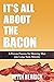 IT'S ALL ABOUT THE BACON by Kevin Herrick IT'S ALL ABOUT THE BACON by Kevin Herrick