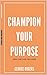 Champion Your Purpose by George Rogers