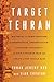 Target Tehran: How Israel Is Using Sabotage, Cyberwarfare, Assassination – and Secret Diplomacy – to Stop a Nuclear Iran and Create a New Middle East