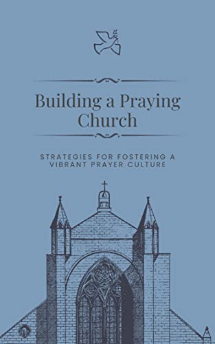 Building A Praying Church: Strategies for Fostering a Vibrant Prayer Culture (Kindle Edition)