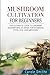 Mushroom cultivation for beginners: The Ultimate Guide To Growing Mushrooms At Home For Business, Food, Soil And Medicine