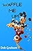 Waffle Me Up!: Delicious, I...