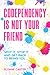 Codependency is Not Your Friend: Spot it, Stop it and Get Back to Being You