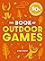 The Book of Outdoor Games 50+ Antiboredom, Unplugged Activities for Kids and Families by Cider Mill Press