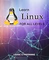 Learn Linux For All Levels: A Complete Guide to Learning Linux for Absolute Beginners | A Comprehensive Introduction to the Linux Operating System and Command Line for New Users Learn Linux For All Levels: A Complete Guide to Learning Linux for Absolute Beginners | A Comprehensive Introduction to the Linux Operating System and Command Line for New Users