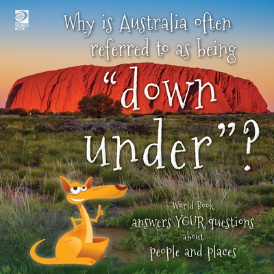 Why is Australia often referred to as being "down under"?: World Book answers your questions about people and places (Answer Me This, World Book)