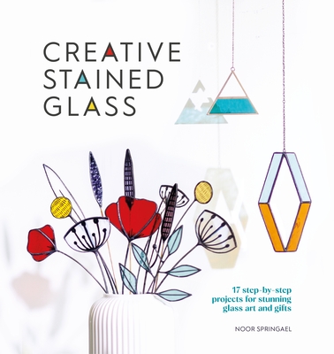 Creative Stained Glass: 17 step-by-step projects for stunning glass art and gifts (Paperback)