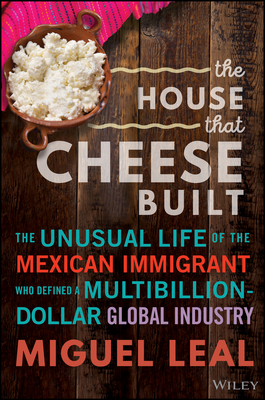 The House that Cheese Built: The Unusual Life of the Mexican Immigrant who Defined a Multibillion-Dollar Global Industry