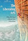 The Liberating Arts: Why We Need Liberal Arts Education